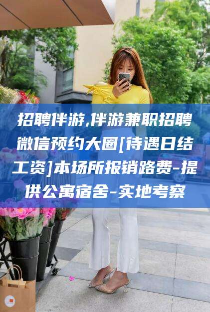 潍坊招聘伴游,伴游兼职招聘微信预约大圈[待遇日结工资]本场所报销路费-提供公寓宿舍-实地考察
