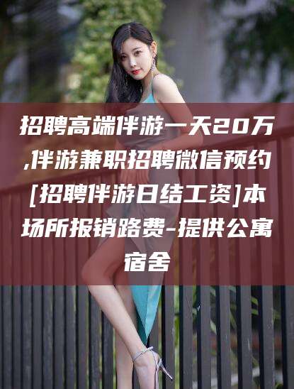 潍坊招聘高端伴游一天20万,伴游兼职招聘微信预约[招聘伴游日结工资]本场所报销路费-提供公寓宿舍