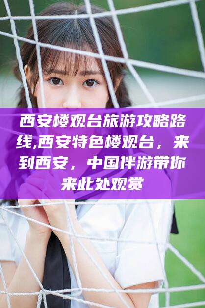 潍坊西安楼观台旅游攻略路线,西安特色楼观台，来到西安，中国伴游带你来此处观赏