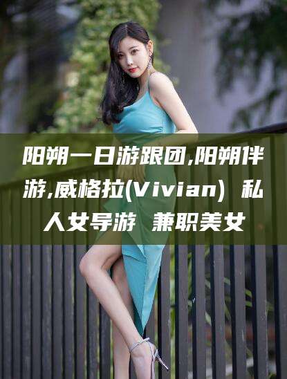 潍坊阳朔一日游跟团,阳朔伴游,威格拉(Vivian) 私人女导游 兼职美女