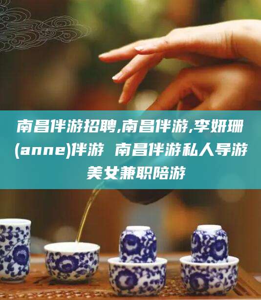 潍坊南昌伴游招聘,南昌伴游,李妍珊(anne)伴游 南昌伴游私人导游 美女兼职陪游