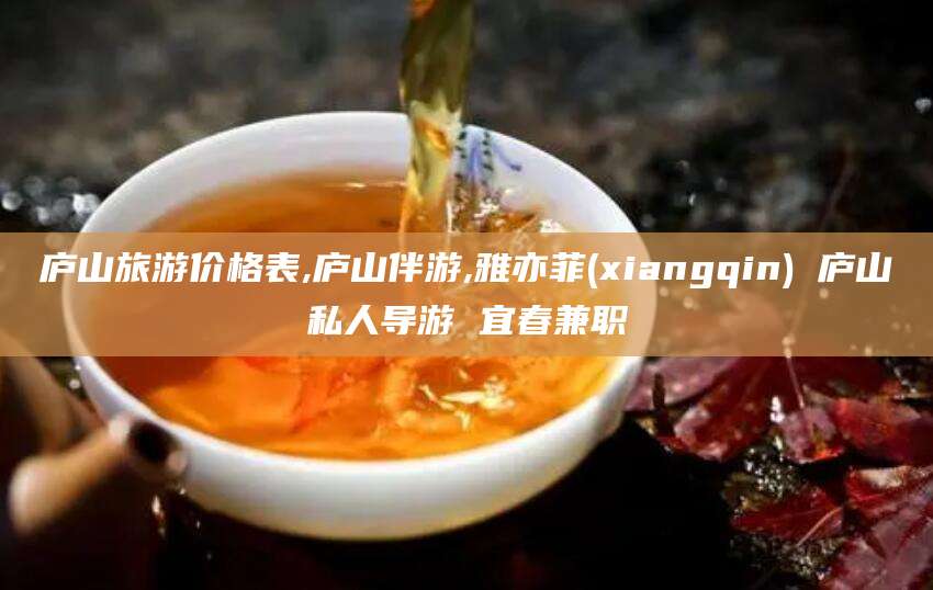 潍坊庐山旅游价格表,庐山伴游,雅亦菲(xiangqin) 庐山私人导游 宜春兼职