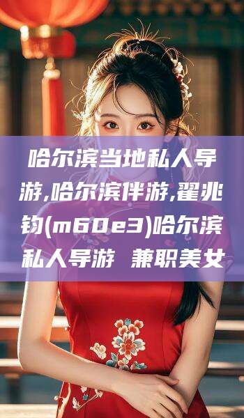 潍坊哈尔滨当地私人导游,哈尔滨伴游,翟兆钧(m60e3)哈尔滨私人导游 兼职美女