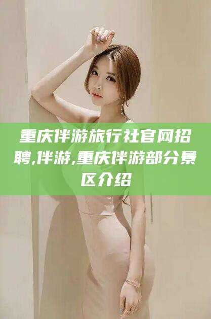 潍坊重庆伴游旅行社官网招聘,伴游,重庆伴游部分景区介绍