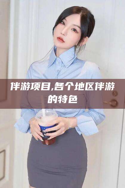 潍坊伴游项目,各个地区伴游的特色
