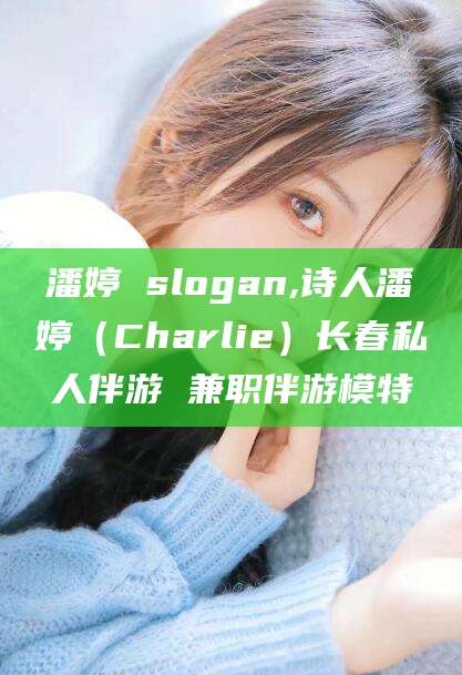 潍坊潘婷 slogan,诗人潘婷（Charlie）长春私人伴游 兼职伴游模特