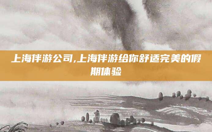 潍坊上海伴游公司,上海伴游给你舒适完美的假期体验