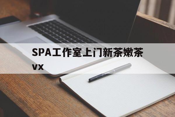 潍坊广州哪里可以找约茶新茶的品茶地最新资讯（谁能告诉我哪里有潍坊SPA工作室上门新茶嫩茶vx？）