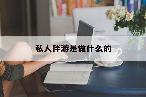大学生伴游一般多少钱最新资讯（谁能告诉我哪里有潍坊私人伴游是做什么的？）
